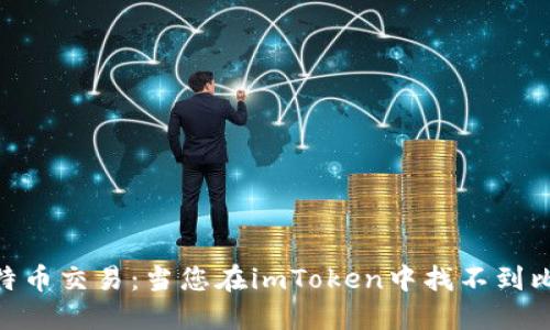imToken如何实现比特币交易：当您在imToken中找不到比特币钱包时该怎么办
