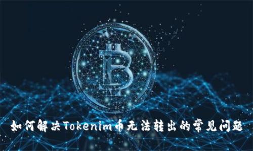 如何解决Tokenim币无法转出的常见问题