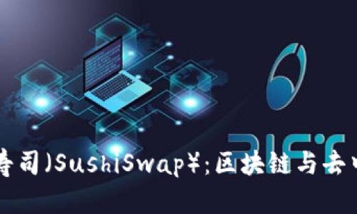 深入了解虚拟币寿司（SushiSwap）：区块链与去中心化金融的未来