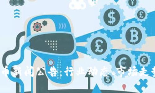 2023年虚拟币新闻公告：行业动态、市场走势与未来预判