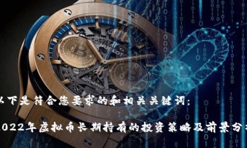 以下是符合您要求的和相关关键词：

2022年虚拟币长期持有的投资策略及前景分析