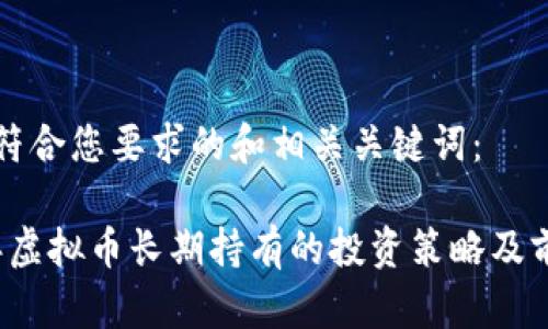 以下是符合您要求的和相关关键词:
2022年虚拟币长期持有的投资策略及前景分析
