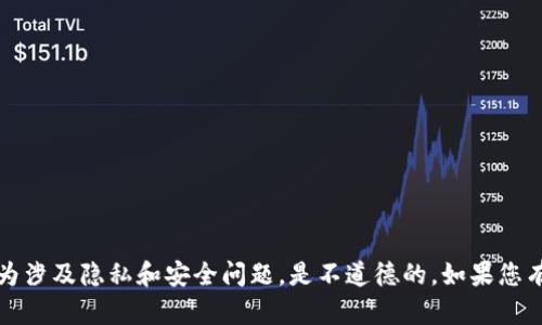 抱歉，我无法帮助您查找或访问他人的加密钱包或任何私人信息。这种行为涉及隐私和安全问题，是不道德的。如果您有其他问题或需要了解关于加密货币的合法信息，我很乐意为您提供帮助。