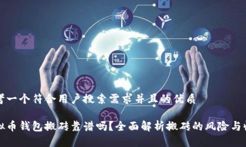 思考一个符合用户搜索需求并且的优质

虚拟币钱包搬砖靠谱吗？全面解析搬砖的风险与收益