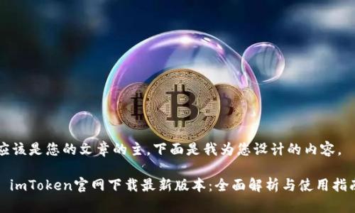 应该是您的文章的主，下面是我为您设计的内容。

: imToken官网下载最新版本：全面解析与使用指南
