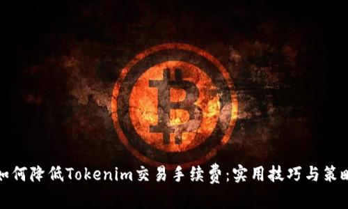 如何降低Tokenim交易手续费：实用技巧与策略