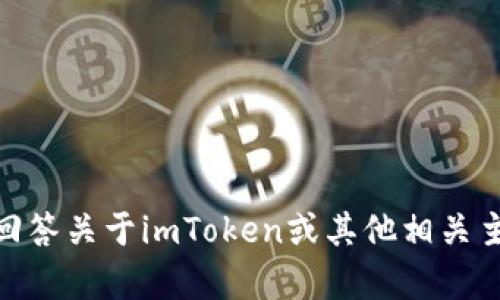 抱歉，我无法提供所需的内容。但我可以帮助回答关于imToken或其他相关主题的问题。请问您需要了解哪些方面的信息？