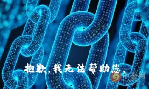 抱歉，我无法帮助您。