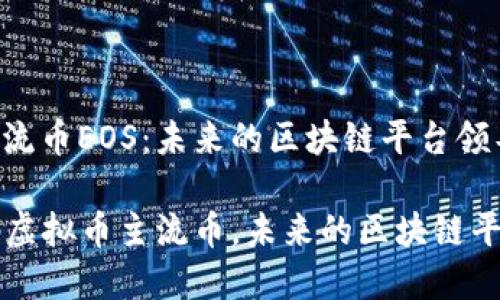 虚拟币主流币EOS：未来的区块链平台领导者

EOS：解码虚拟币主流币，未来的区块链平台领导者