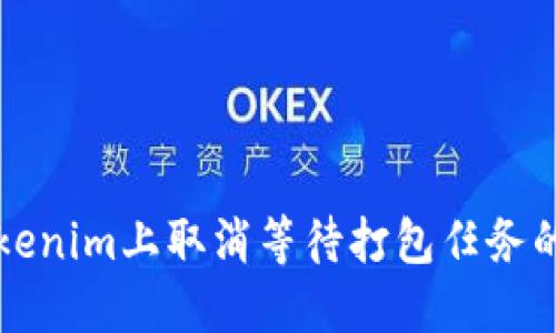 如何在Tokenim上取消等待打包任务的详细指南