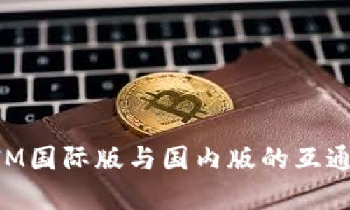 TokenIM国际版与国内版的互通性分析