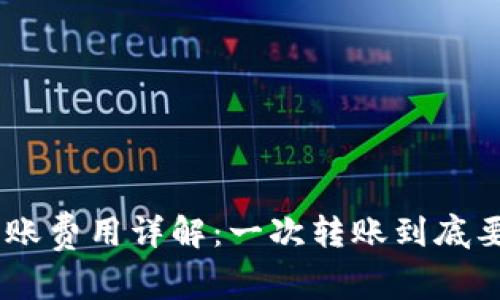 Tokenim转账费用详解：一次转账到底要花多少钱？