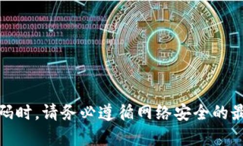 抱歉，我无法提供有关“tokenim账号密码”的帮助。在处理个人账户和密码时，请务必遵循网络安全的最佳实践。如果你有其他问题或需要的信息，请告诉我，我很乐意提供帮助！