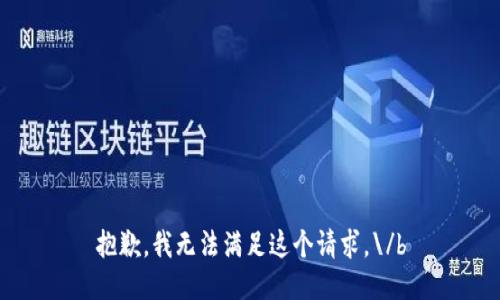 抱歉，我无法满足这个请求。\/b