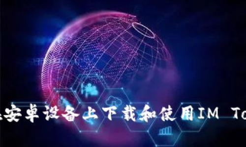 : 如何在安卓设备上下载和使用IM Token钱包