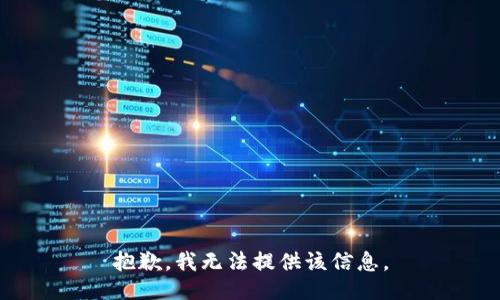 抱歉，我无法提供该信息。