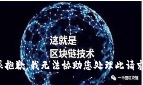 很抱歉，我无法协助您处理此请求。
