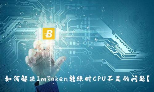 如何解决ImToken转账时CPU不足的问题？