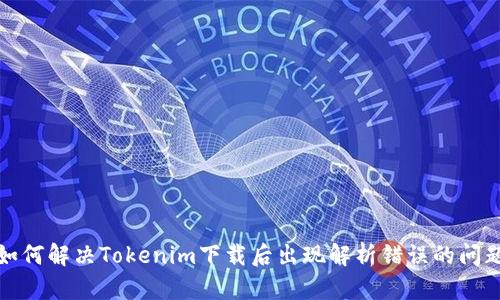 如何解决Tokenim下载后出现解析错误的问题