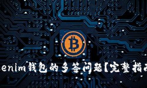 如何处理Tokenim钱包的多签问题？完整指南与解决方案