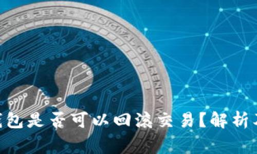 Tokenim钱包是否可以回滚交易？解析及注意事项
