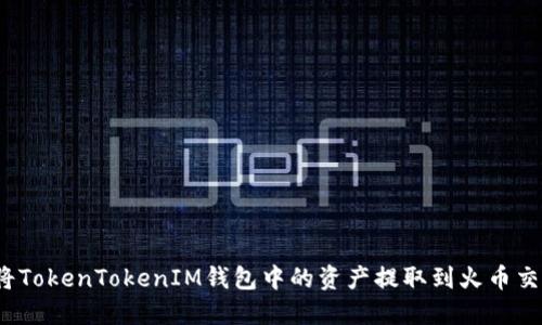 如何将TokenTokenIM钱包中的资产提取到火币交易所？