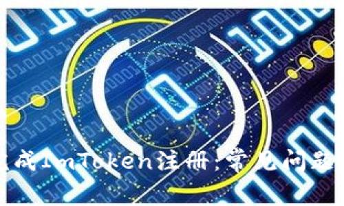 如何顺利完成ImToken注册：常见问题及解决方案