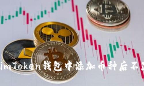 : 如何解决imToken钱包中添加币种后不显示的问题？