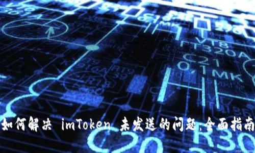 如何解决 imToken 未发送的问题：全面指南