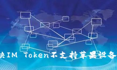 如何解决IM Token不支持苹果设备的问题？