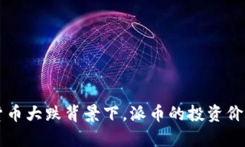 虚拟货币大跌背景下，派币的投资价值分析