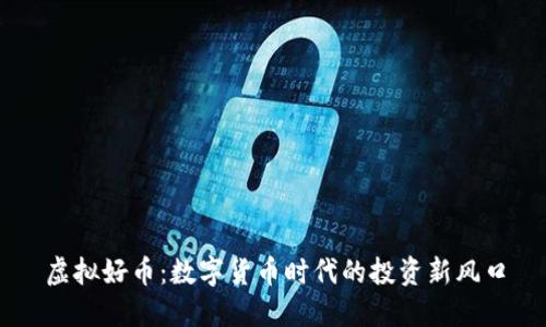 虚拟好币：数字货币时代的投资新风口