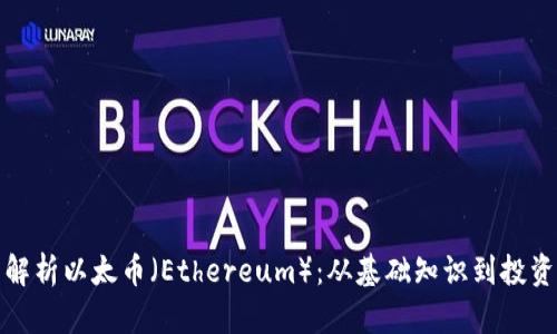 全面解析以太币（Ethereum）：从基础知识到投资策略
