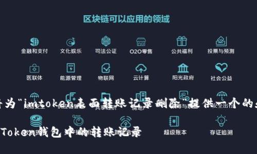 在这里，我将为“imtoken表面转账记录删除”提供一个的和相关信息。

如何删除imToken钱包中的转账记录