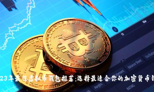 2023年最佳虚拟币钱包推荐：选择最适合你的加密货币钱包