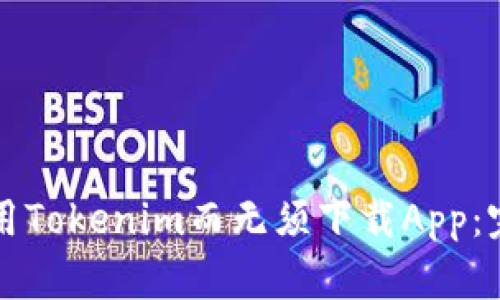 如何使用Tokenim而无须下载App：完整指导