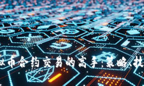 :如何成为虚拟币合约交易的高手：策略、技巧与风险管理