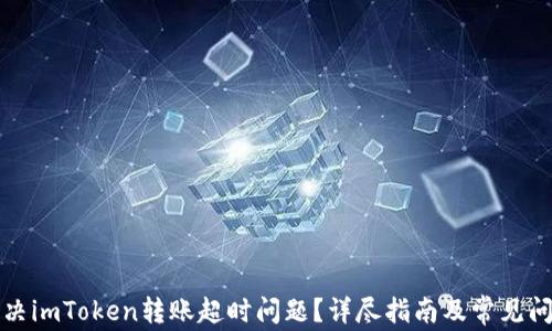 
如何解决imToken转账超时问题？详尽指南及常见问题解答