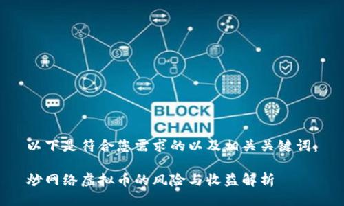 以下是符合您需求的以及相关关键词：

炒网络虚拟币的风险与收益解析