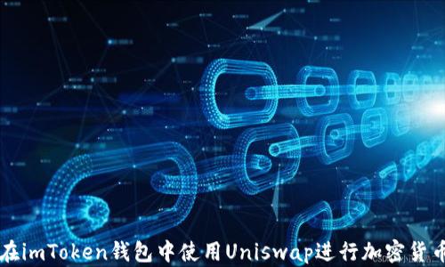 
如何在imToken钱包中使用Uniswap进行加密货币交易