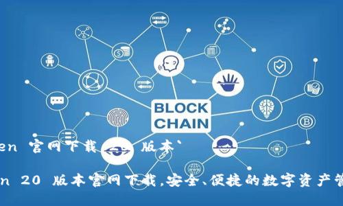 `imToken 官网下载 20 版本`

imToken 20 版本官网下载，安全、便捷的数字资产管理工具