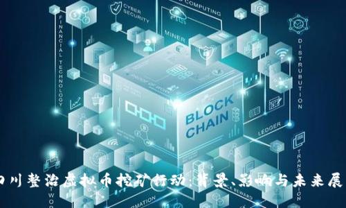 四川整治虚拟币挖矿行动：背景、影响与未来展望