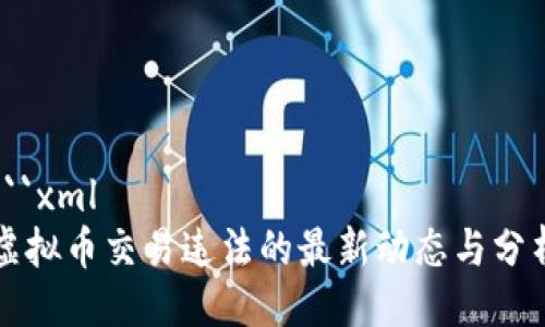 ```xml
虚拟币交易违法的最新动态与分析
