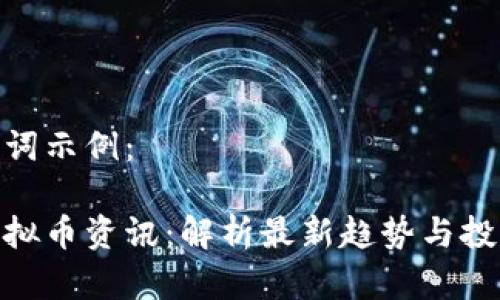 和关键词示例：

资深虚拟币资讯：解析最新趋势与投资机会