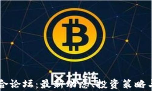 
虚拟币综合论坛：最新动态、投资策略与市场分析