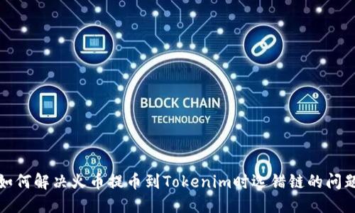 如何解决火币提币到Tokenim时选错链的问题