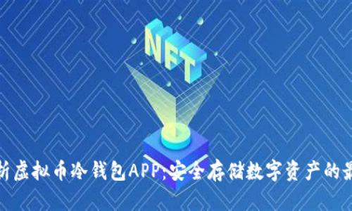 全面解析虚拟币冷钱包APP：安全存储数字资产的最佳选择
