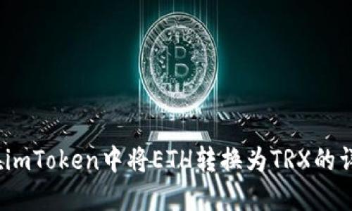 :如何在imToken中将ETH转换为TRX的详细指南