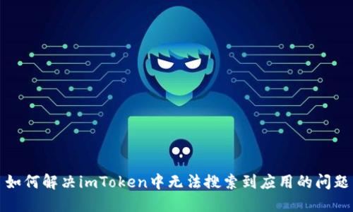 如何解决imToken中无法搜索到应用的问题